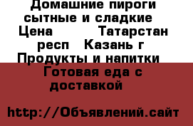 Домашние пироги сытные и сладкие › Цена ­ 150 - Татарстан респ., Казань г. Продукты и напитки » Готовая еда с доставкой   